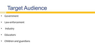 Target Audience
• Government
• Law-enforcement
• Industry
• Educators
• Children and guardians
 