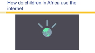 How do children in Africa use the
internet
 