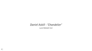 Daniel Askill - ‘Chandelier’
Lucie-Rebekah Carr
 