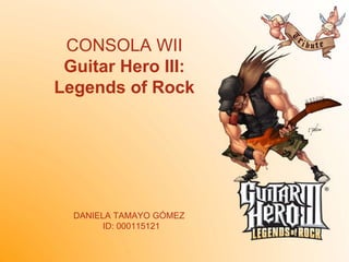 CONSOLA WII Guitar Hero III: Legends of Rock DANIELA TAMAYO GÓMEZ  ID: 000115121 