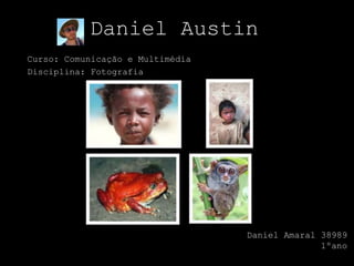 Daniel Austin
Curso: Comunicação e Multimédia
Disciplina: Fotografia
Daniel Amaral 38989
1ºano
 