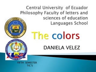 The colors
                 DANIELA VELEZ

FIFTH SEMESTER
       TIC’S
 