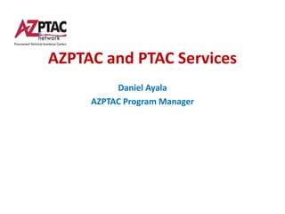 AZPTAC and PTAC Services
          Daniel Ayala
     AZPTAC Program Manager
 