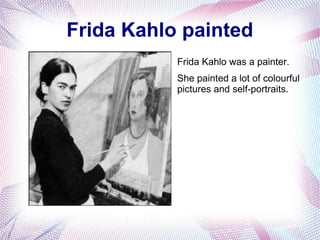 Frida Kahlo painted
Frida Kahlo was a painter.
She painted a lot of colourful
pictures and self-portraits.
 