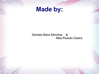 Made by:
Daniela Neira Sánchez &
Alba Peixoto Castro
 