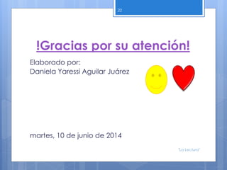 !Gracias por su atención!
Elaborado por:
Daniela Yaressi Aguilar Juárez
martes, 10 de junio de 2014
22
"La Lectura"
 