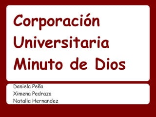 Corporación
Universitaria
Minuto de Dios
Daniela Peña
Ximena Pedraza
 