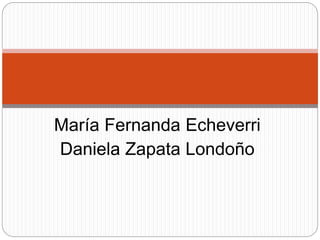 María Fernanda Echeverri
Daniela Zapata Londoño
 
