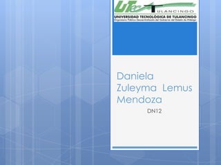 Daniela
Zuleyma Lemus
Mendoza
     DN12
 