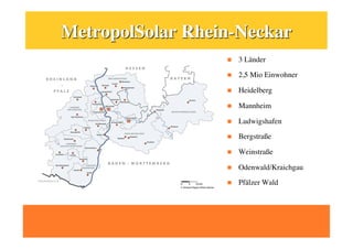     3 Länder

    2,5 Mio Einwohner

    Heidelberg

    Mannheim

    Ludwigshafen

    Bergstraße

    Weinstraße

    Odenwald/Kraichgau

    Pfälzer Wald
 