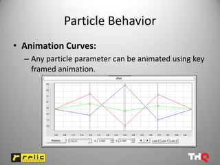 Particle Behavior
• Animation Curves:
  – Any particle parameter can be animated using key
    framed animation.
 
