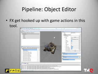 Pipeline: Object Editor
• FX get hooked up with game actions in this
  tool.
 