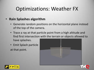 Optimizations: Weather FX
• Rain Splashes algorithm
  • Generate random positions on the horizontal plane instead
    of t...