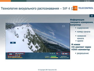 31. März 2014
© Copyright GfK Telecontrol AG
Технология визуального распознавания – SIP 4 (2)
30
 содержание
 номер канала
 название
канала
 время
Информация
текущего измерения,
например
И новое
HD-контент через
HDMI-коннектор
 разрешение
 