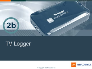 31. März 2014
© Copyright GfK Telecontrol AG© Copyright GfK Telecontrol AG
TV Logger
2b
 