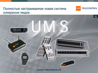 31. März 2014
© Copyright GfK Telecontrol AG
Полностью настраиваемая новая система
измерения медиа
52
www.telecontrol.ch
UM S
 