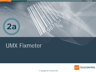 31. März 2014
© Copyright GfK Telecontrol AG
2a
UMX Fixmeter
 
