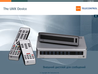 31. März 2014
© Copyright GfK Telecontrol AG
The UMX Device
8
Внешний дисплей для сообщений
8
© Copyright GfK Telecontrol AG
 