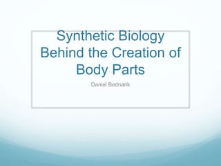 Synthetic Biology
Behind the Creation of
Body Parts
Daniel Bednarik
 