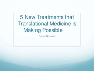 5 New Treatments that
Translational Medicine is
Making Possible
Daniel Bednarik
 