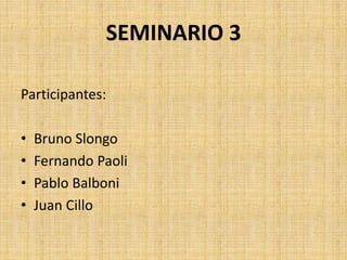 SEMINARIO 3
Participantes:
• Bruno Slongo
• Fernando Paoli
• Pablo Balboni
• Juan Cillo
 