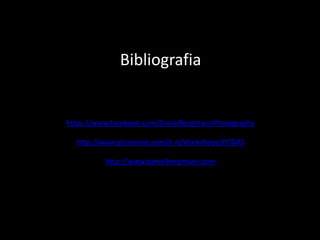 Bibliografia
https://www.facebook.com/DanielBergmannPhotography
http://www.phaseone.com/it-it/Workshops/PODAS
http://www.danielbergmann.com
 