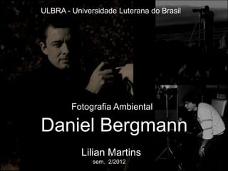ULBRA - Universidade Luterana do Brasil




        Fotografia Ambiental

Daniel Bergmann
           Lilian Martins
              sem. 2/2012
 