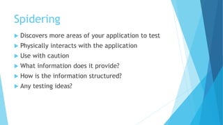 Spidering
 Discovers more areas of your application to test
 Physically interacts with the application
 Use with cautio...