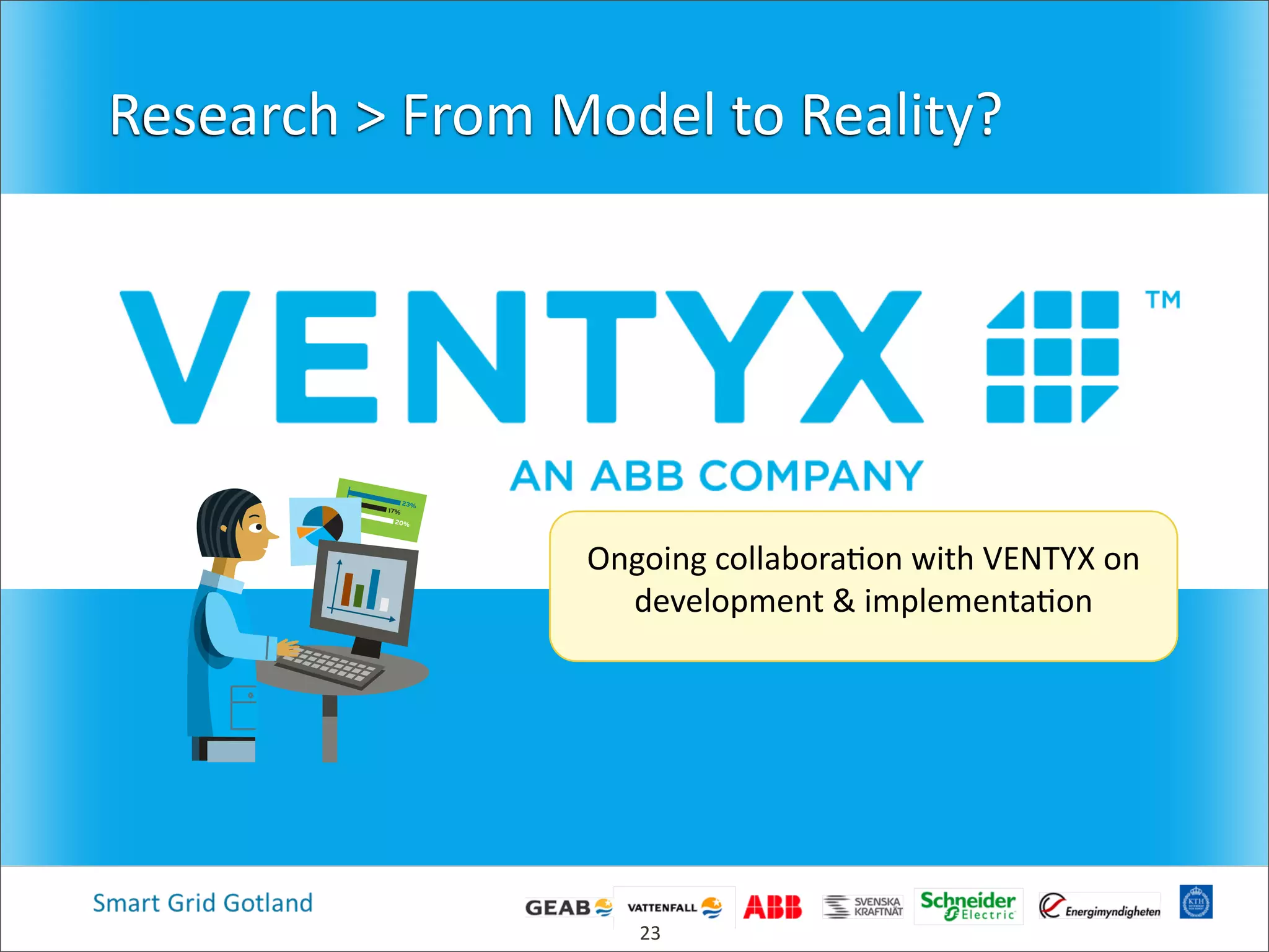 Research  >  From  Model  to  Reality?
23
17%
20%
23%
Ongoing  collabora4on  with  VENTYX  on  
development  &  implementa4on
 