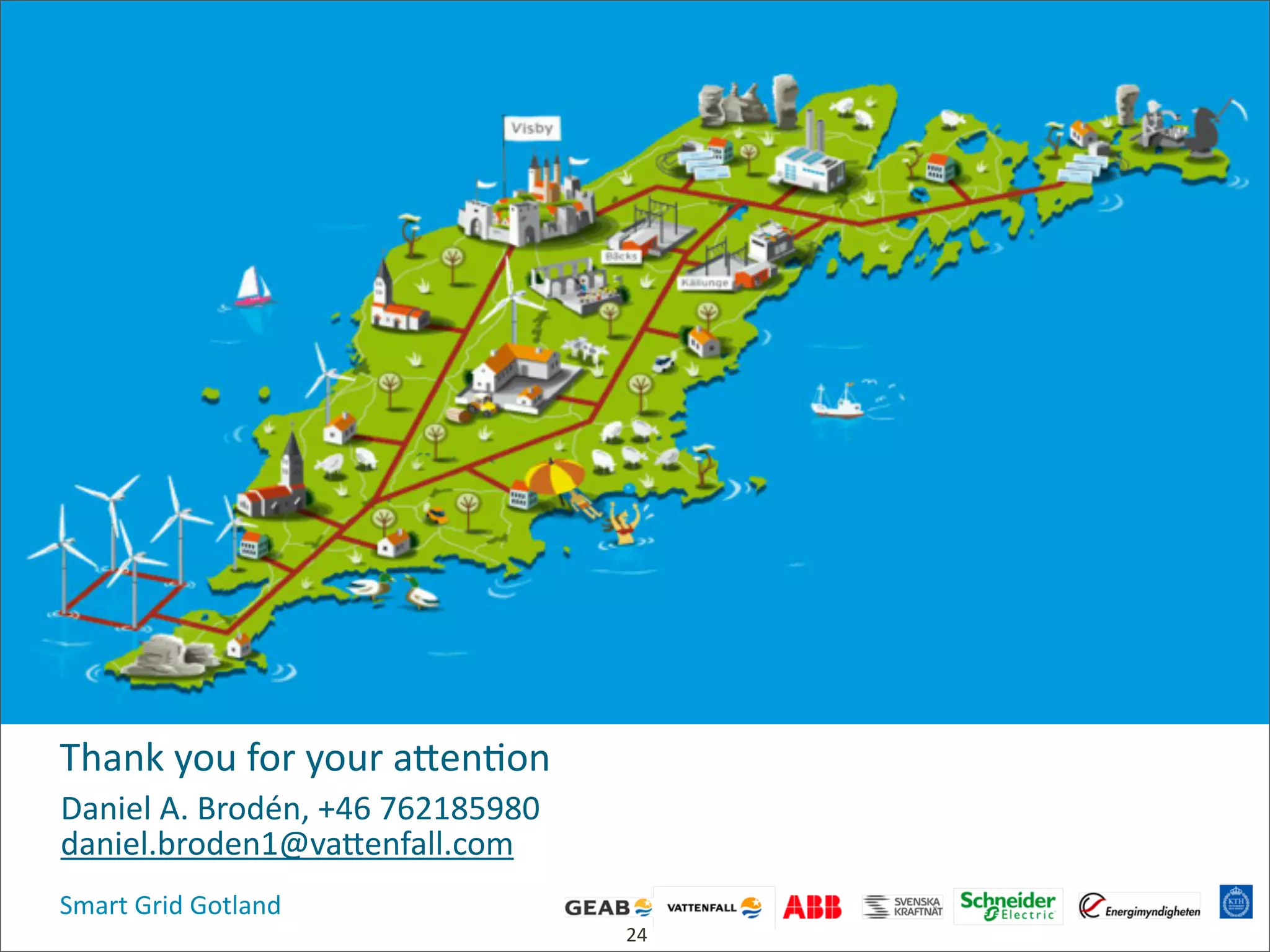 Smart  Grid  Gotland
Thank  you  for  your  acen4on
Daniel  A.  Brodén,  +46  762185980
daniel.broden1@vacenfall.com
24
 