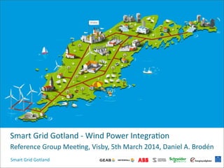 Smart  Grid  Gotland
Smart  Grid  Gotland  -­‐  Wind  Power  Integra4on
Reference  Group  Mee4ng,  Visby,  5th  March  2014,  Daniel  A.  Brodén
 