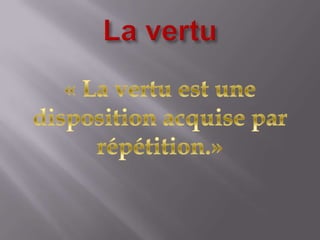 La vertu« La vertu est une disposition acquise par répétition.»