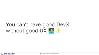 @danielbryantuk | @ambassadorlabs
You can’t have good DevX
without good UX 󰠁✨
 