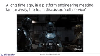 @danielbryantuk | @ambassadorlabs
A long time ago, in a platform engineering meeting
far, far away, the team discusses “self service”
 