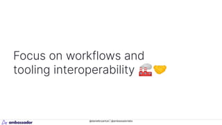 @danielbryantuk | @ambassadorlabs
Focus on workflows and
tooling interoperability 🏭🤝
 