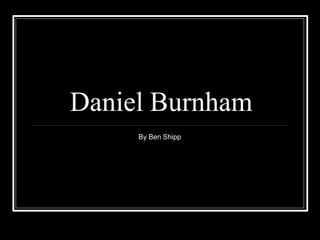 Daniel Burnham
By Ben Shipp
 
