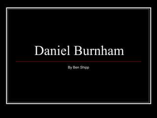 Daniel Burnham By Ben Shipp 