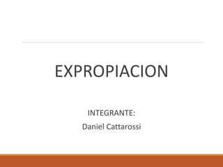 EXPROPIACION
INTEGRANTE:
Daniel Cattarossi
 
