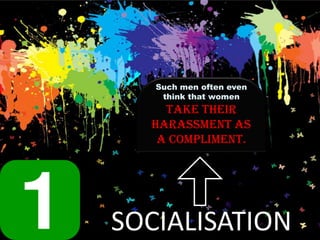 Such men often even
    think that women
    take their
  harassment as
   a compliment.




SOCIALISATION
 