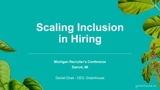 Scaling Inclusion
in Hiring
Michigan Recruiter’s Conference
Detroit, MI
Daniel Chait - CEO, Greenhouse
 