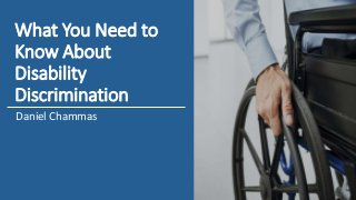 What You Need to
Know About
Disability
Discrimination
Daniel Chammas
 