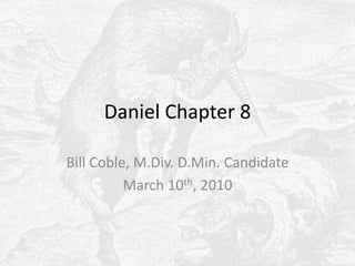 Daniel Chapter 8 Bill Coble, M.Div. D.Min. Candidate March 10th, 2010 