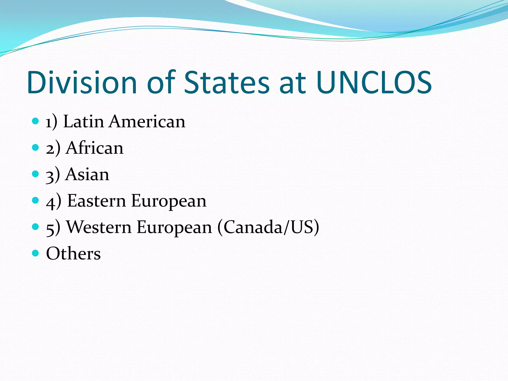 Division of States at UNCLOS
 1) Latin American
 2) African
 3) Asian
 4) Eastern European
 5) Western European (Canada/US)
 Others
 