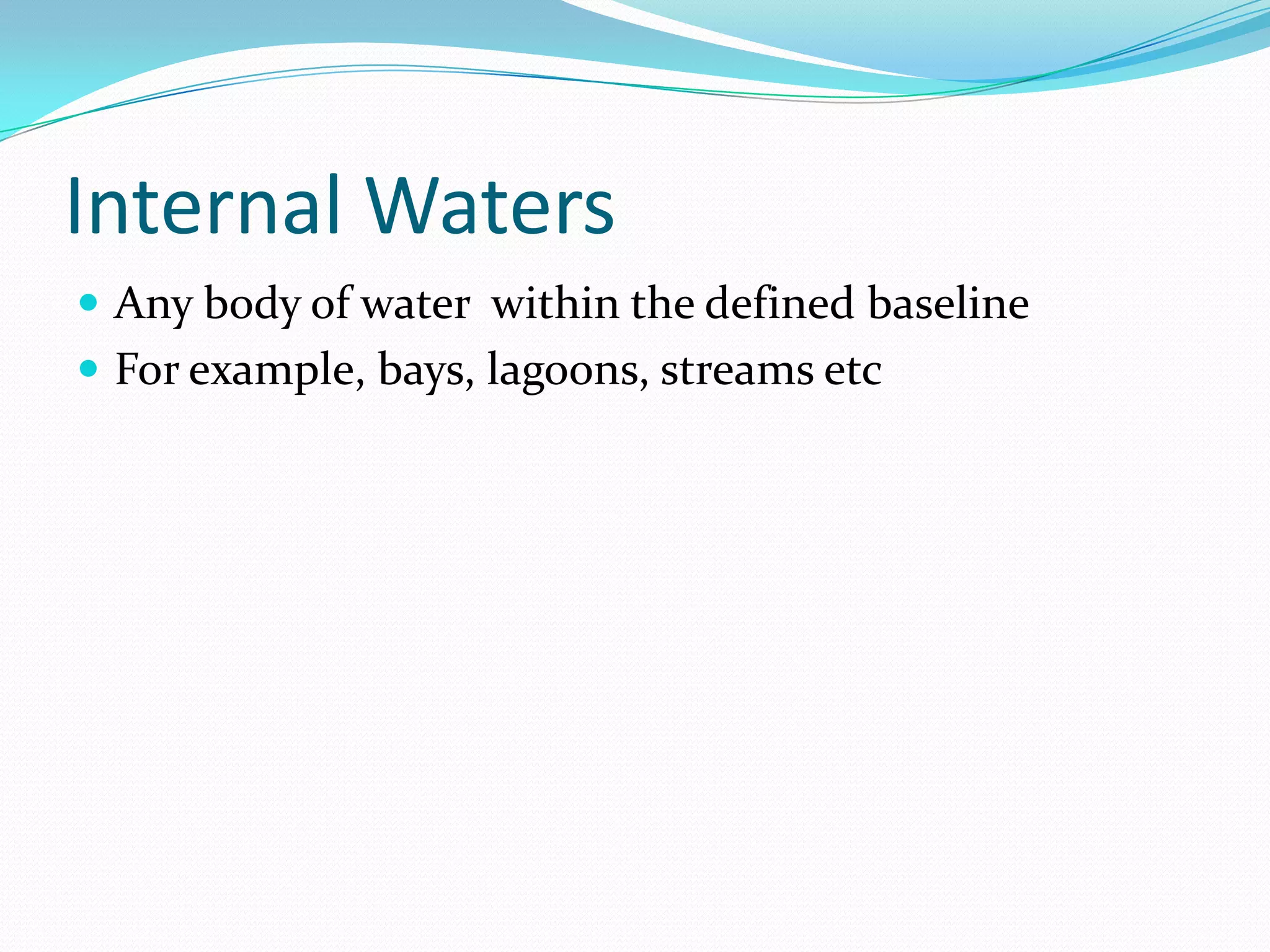 Internal Waters
 Any body of water within the defined baseline
 For example, bays, lagoons, streams etc
 