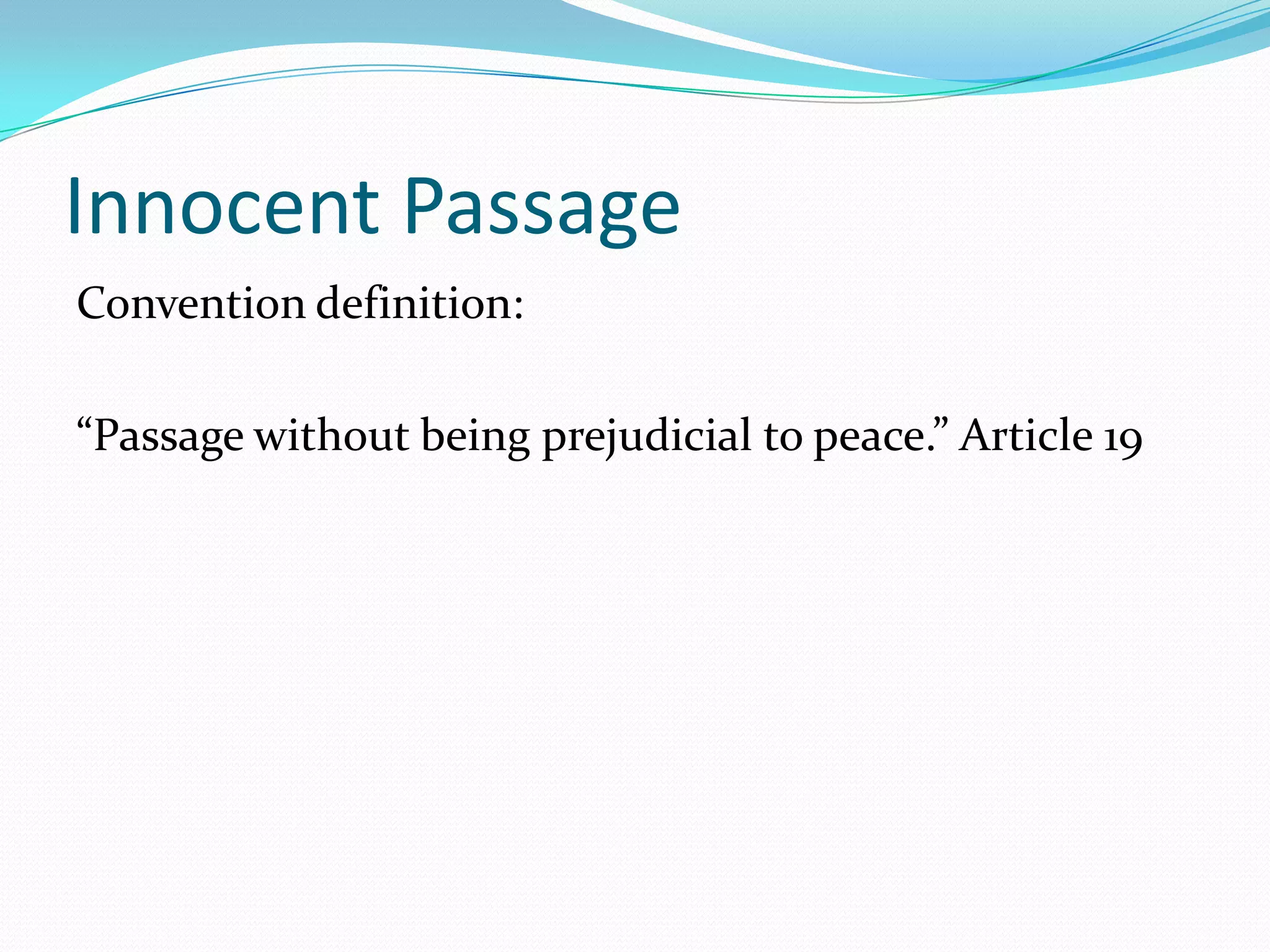 Innocent Passage
Convention definition:
“Passage without being prejudicial to peace.” Article 19
 