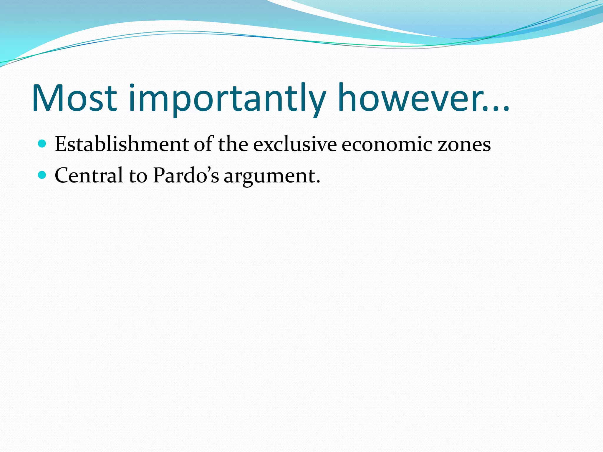 Most importantly however...
 Establishment of the exclusive economic zones
 Central to Pardo’s argument.
 