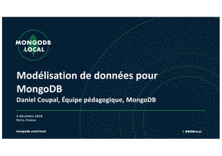 Modélisation de données pour
MongoDB
Daniel Coupal, Équipe pédagogique, MongoDB
4 décembre 2018
Paris, France
 