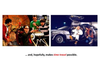 … and, hopefully, makes time travel possible.
 