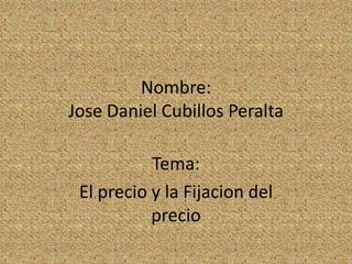 Nombre:Jose Daniel Cubillos Peralta Tema: El precio y la Fijacion del precio 