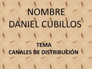         NOMBRE  DANIEL CUBILLOS                     TEMA                                                                       CANALES DE DISTRIBUCIÓN  